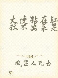 大便粘在肛门口拉不出来是什么原因