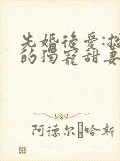 先婚后爱:总裁的独宠甜妻