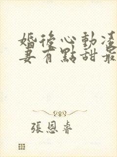 婚后心动凌总追妻有点甜最新章节列表