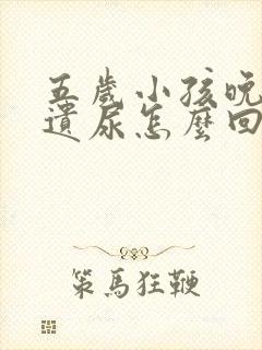 五岁小孩晚上有遗尿怎么回事