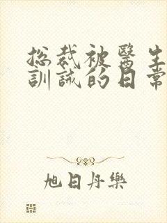 总裁被医生管教训诫的日常