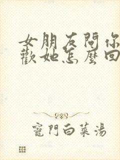 女朋友问你多喜欢她怎么回答