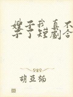 嫂子我真不是傻子了短剧合集