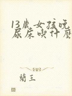 13岁女孩晚上尿床吃什么药注意什么