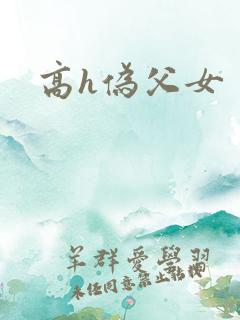 高h伪父女