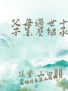 父母过世十年房子怎么继承