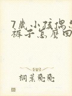 7岁小孩偶尔尿裤子怎么回事