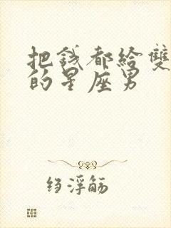 把钱都给双子女的星座男