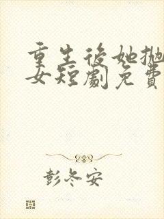 重生后她抛夫弃女短剧免费观看