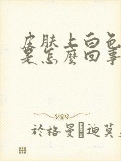 皮肤上白色斑点是怎么回事