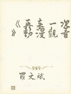 《再来一次好吗》动漫观看