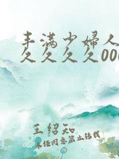 丰满少妇人妻久久久久久0000