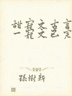 甜宠文古言一对一宠文已完结