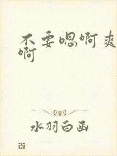 不要嗯啊爽嗯嗯啊