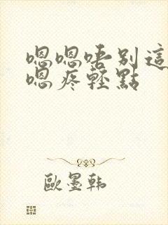 嗯嗯唔别这样啊嗯疼轻点