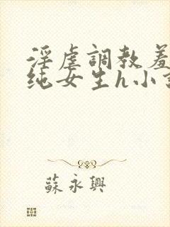 淫虐调教羞辱清纯女生h小说免费阅读