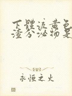 下体流黄色豆腐渣分泌物是什么原因