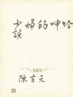 少妇的呻吟 小说