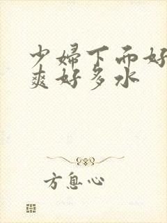 少妇下面好紧好爽好多水