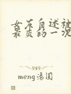 女友自述被啪过最爽的一次