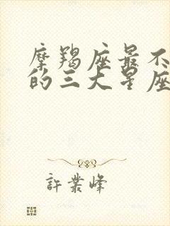 摩羯座最不适合的三大星座