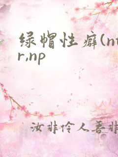 绿帽性癖(ntr,np