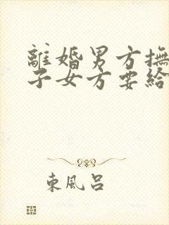 离婚男方抚养孩子女方要给抚养费吗