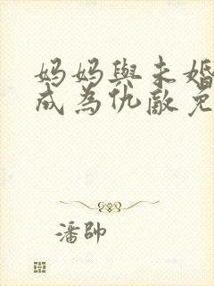 妈妈与未婚妻竟成为仇敌免费阅读