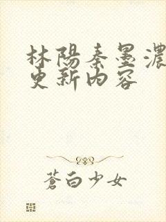 林阳秦墨浓最新更新内容