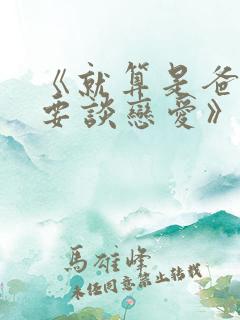 《就算是爸爸也要谈恋爱》小说