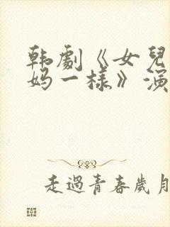 韩剧《女儿和妈妈一样》演员表