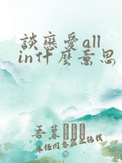 谈恋爱all in什么意思中文