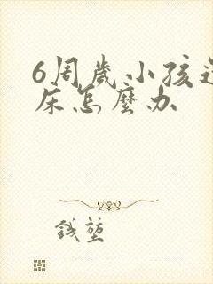 6周岁小孩还尿床怎么办