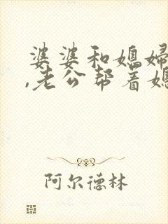 婆婆和媳妇吵架,老公帮着媳妇怎么办