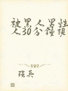 被黑人男性的女人30分钟视频