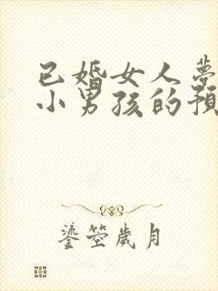 已婚女人梦见抱小男孩的预示