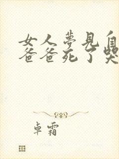 女人梦见自己的爸爸死了哭的很伤心