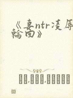 《妻ntr凌辱轮回》