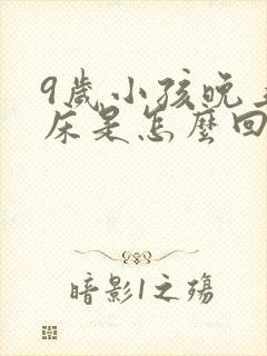 9岁小孩晚上尿床是怎么回事