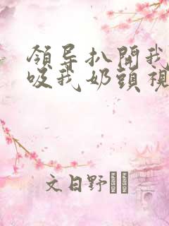 领导扒开我奶罩吸我奶头视频