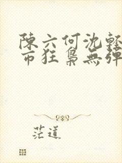 陈六何沈轻舞都市狂枭无弹窗