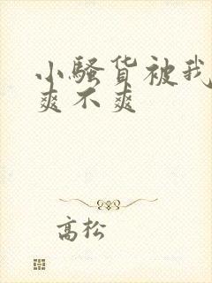 小骚货被我操的爽不爽