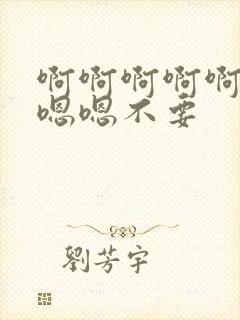 啊啊啊啊啊啊嗯嗯嗯不要