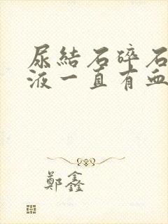 尿结石碎石后尿液一直有血色