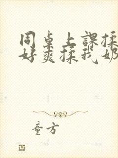 同桌上课揉我胸好爽揉我奶头