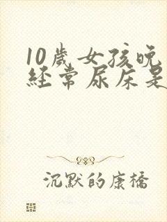 10岁女孩晚上经常尿床是什么原因