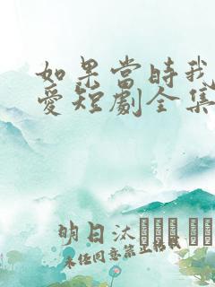 如果当时我说了爱短剧全集