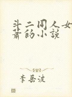 斗二同人女主萧萧的小说