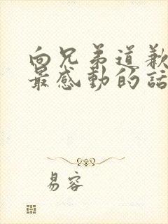 向兄弟道歉挽回最感动的话