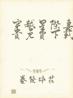 穿越星际妻荣夫贵免费下载txt